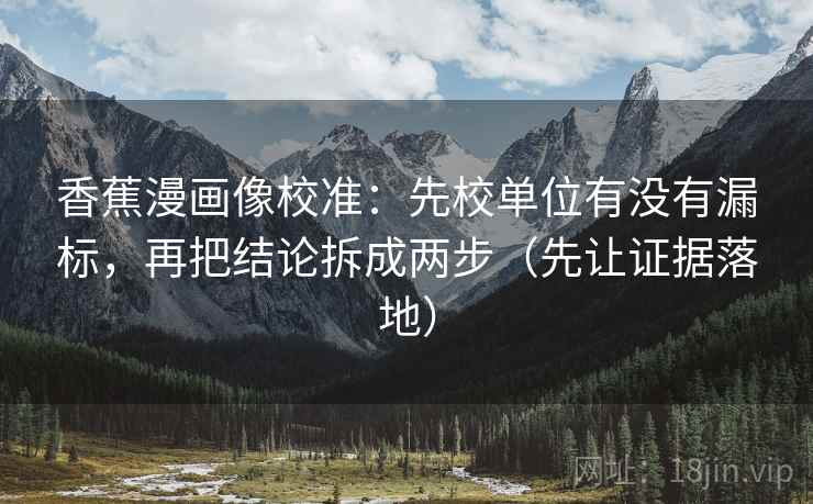 香蕉漫画像校准：先校单位有没有漏标，再把结论拆成两步（先让证据落地）