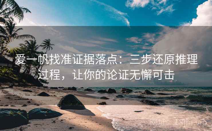爱一帆找准证据落点:三步还原推理过程,让你的论证无懈可击 爱一帆找准证据落点:三步还原推理过程,让你的论证无懈可击