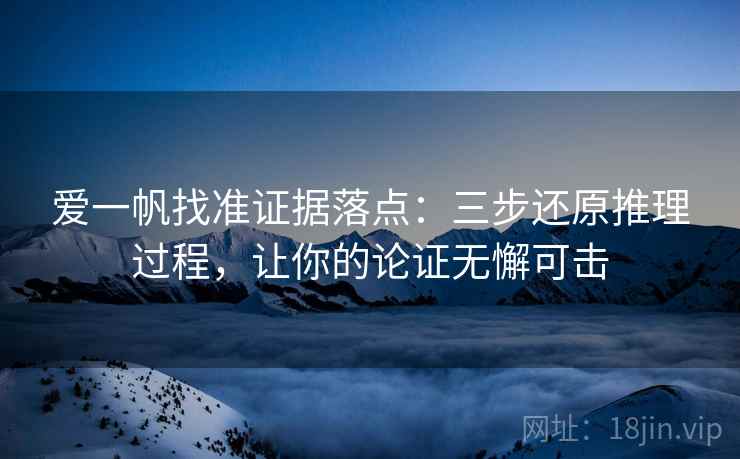 爱一帆找准证据落点:三步还原推理过程,让你的论证无懈可击 爱一帆找准证据落点:三步还原推理过程,让你的论证无懈可击