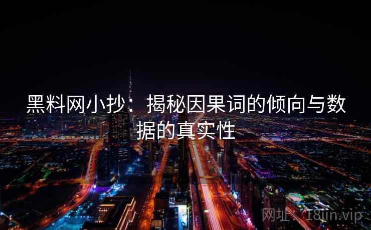黑料网小抄:揭秘因果词的倾向与数据的真实性 黑料网小抄:揭秘因果词的倾向与数据的真实性