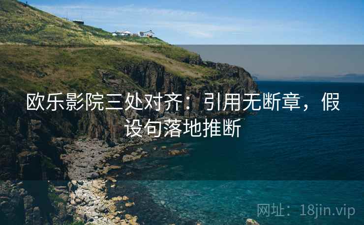 欧乐影院三处对齐:引用无断章,假设句落地推断 欧乐影院三处对齐:引用无断章,假设句落地推断